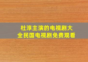 杜淳主演的电视剧大全民国电视剧免费观看