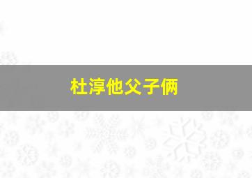 杜淳他父子俩