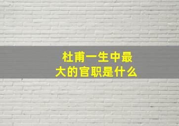 杜甫一生中最大的官职是什么