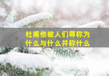 杜甫他被人们尊称为什么与什么并称什么