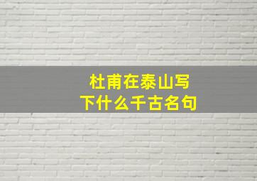 杜甫在泰山写下什么千古名句