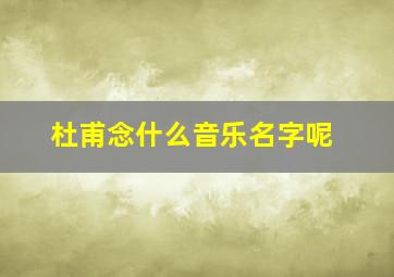 杜甫念什么音乐名字呢