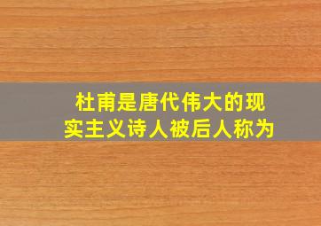 杜甫是唐代伟大的现实主义诗人被后人称为