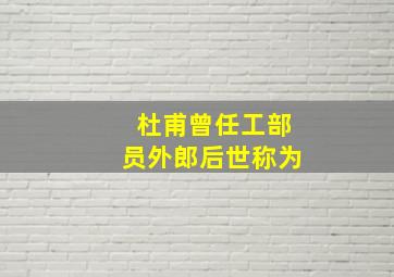 杜甫曾任工部员外郎后世称为