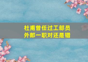 杜甫曾任过工部员外郎一职对还是错