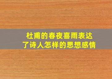 杜甫的春夜喜雨表达了诗人怎样的思想感情