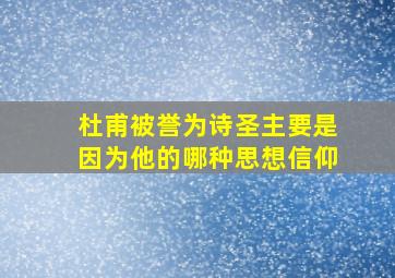 杜甫被誉为诗圣主要是因为他的哪种思想信仰