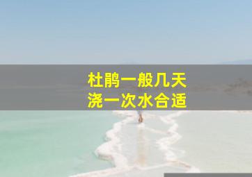 杜鹃一般几天浇一次水合适