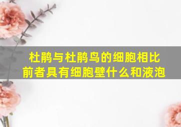 杜鹃与杜鹃鸟的细胞相比前者具有细胞壁什么和液泡