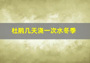 杜鹃几天浇一次水冬季