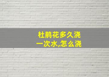 杜鹃花多久浇一次水,怎么浇