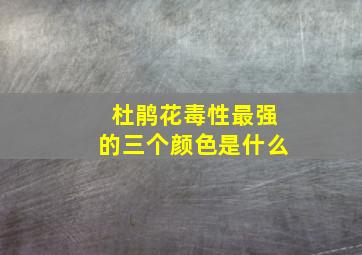 杜鹃花毒性最强的三个颜色是什么