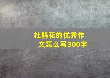 杜鹃花的优秀作文怎么写300字