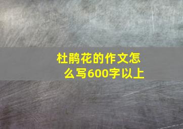 杜鹃花的作文怎么写600字以上