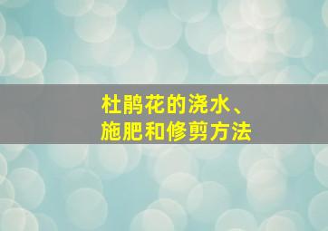 杜鹃花的浇水、施肥和修剪方法