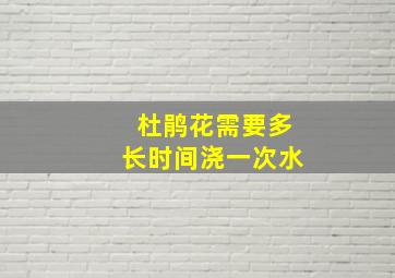 杜鹃花需要多长时间浇一次水