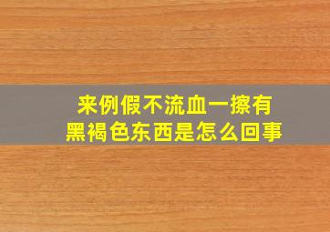 来例假不流血一擦有黑褐色东西是怎么回事