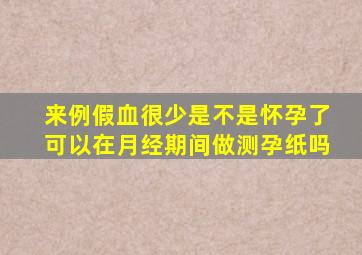 来例假血很少是不是怀孕了可以在月经期间做测孕纸吗