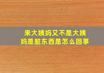 来大姨妈又不是大姨妈是脏东西是怎么回事