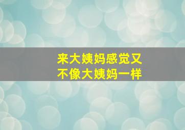 来大姨妈感觉又不像大姨妈一样