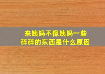 来姨妈不像姨妈一些碎碎的东西是什么原因