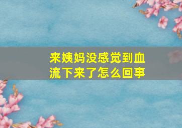 来姨妈没感觉到血流下来了怎么回事