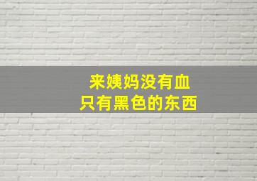 来姨妈没有血只有黑色的东西