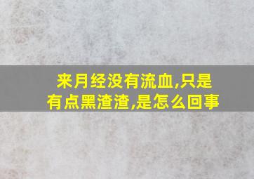 来月经没有流血,只是有点黑渣渣,是怎么回事