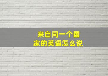 来自同一个国家的英语怎么说