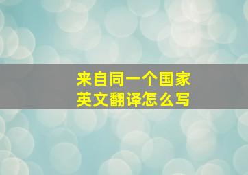 来自同一个国家英文翻译怎么写