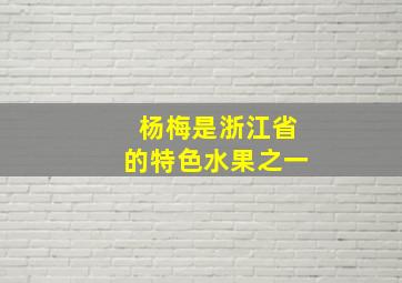 杨梅是浙江省的特色水果之一