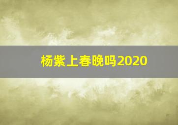 杨紫上春晚吗2020