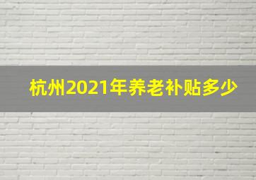 杭州2021年养老补贴多少