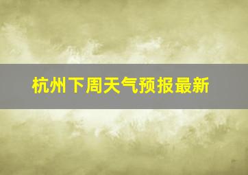 杭州下周天气预报最新