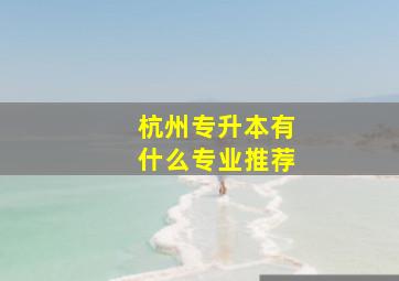 杭州专升本有什么专业推荐