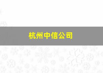 杭州中信公司