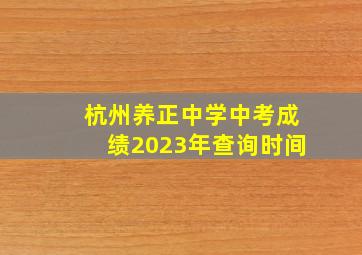 杭州养正中学中考成绩2023年查询时间