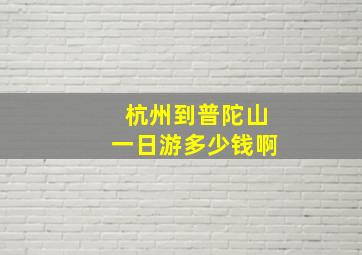 杭州到普陀山一日游多少钱啊