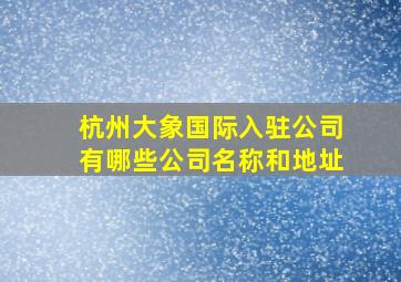 杭州大象国际入驻公司有哪些公司名称和地址