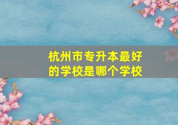 杭州市专升本最好的学校是哪个学校