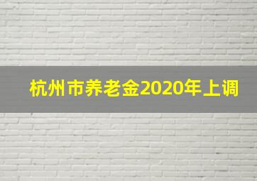 杭州市养老金2020年上调