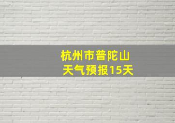 杭州市普陀山天气预报15天