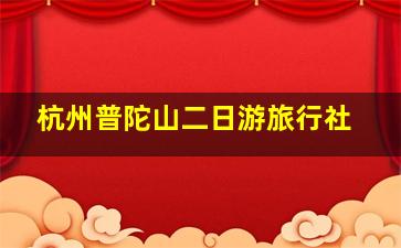 杭州普陀山二日游旅行社