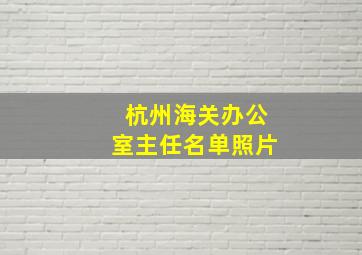 杭州海关办公室主任名单照片