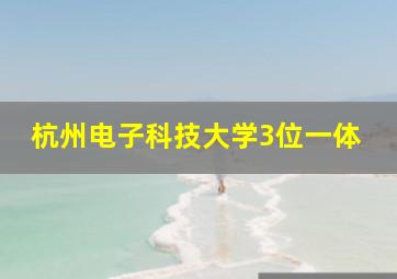 杭州电子科技大学3位一体