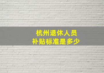 杭州退休人员补贴标准是多少