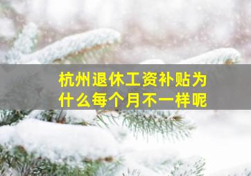 杭州退休工资补贴为什么每个月不一样呢