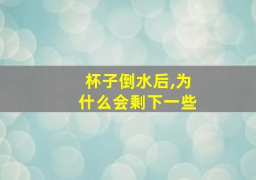 杯子倒水后,为什么会剩下一些