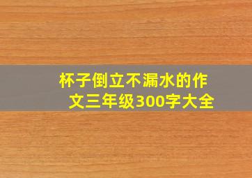 杯子倒立不漏水的作文三年级300字大全