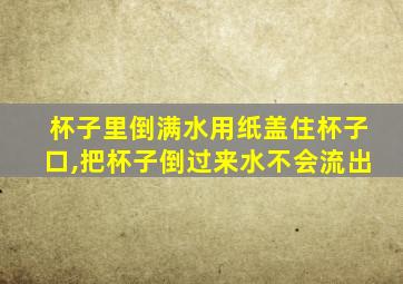 杯子里倒满水用纸盖住杯子口,把杯子倒过来水不会流出